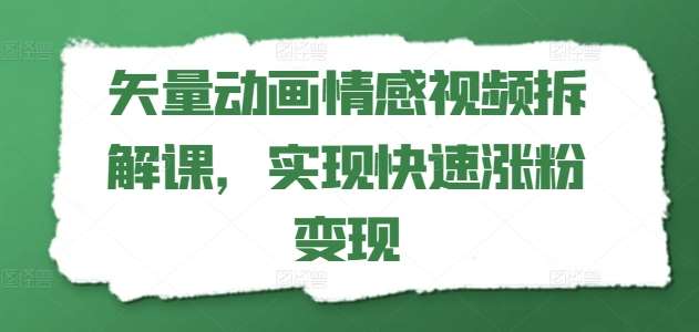 矢量动画情感视频拆解课，实现快速涨粉变现-千寻创业网