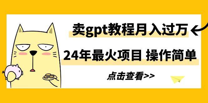（9180期）24年最火项目，卖gpt教程月入过万，操作简单-千寻创业网