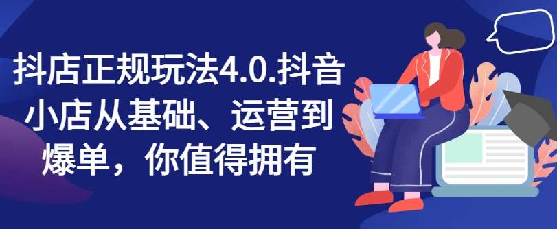 抖店正规玩法4.0，抖音小店从基础、运营到爆单，你值得拥有-千寻创业网