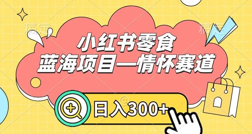 小红书零食蓝海项目—情怀赛道，0门槛，日入300+【揭秘】-千寻创业网