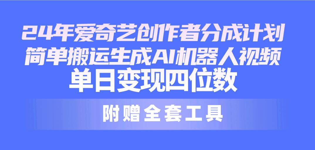 （10308期）24最新爱奇艺创作者分成计划，简单搬运生成AI机器人视频，单日变现四位数-千寻创业网