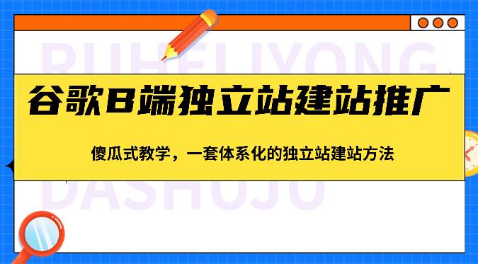 谷歌B端独立站建站推广，傻瓜式教学，一套体系化的独立站建站方法（83节）-千寻创业网