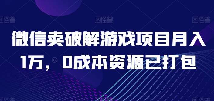 微信卖破解游戏项目月入1万，0成本资源已打包【揭秘】-千寻创业网