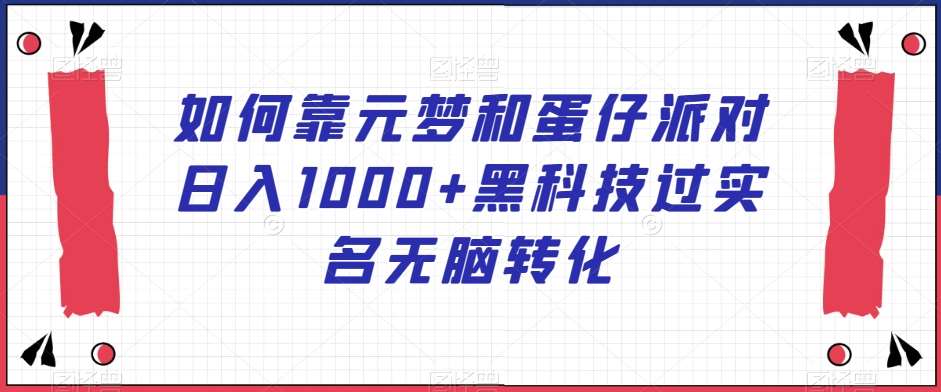 如何靠元梦和蛋仔派对日入1000+黑科技过实名无脑转化【揭秘】-千寻创业网