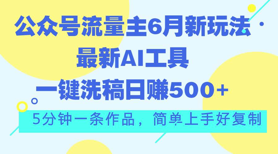 （11191期）公众号流量主6月新玩法，最新AI工具一键洗稿单号日赚500+，5分钟一条作…-千寻创业网