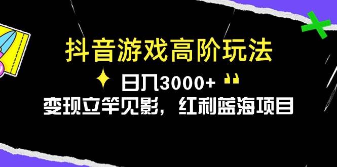 （10620期）抖音游戏高阶玩法，日入3000+，变现立竿见影，红利蓝海项目-千寻创业网