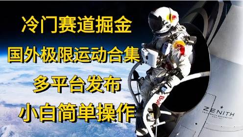 （10745期）冷门赛道掘金，国外极限运动视频合集，多平台发布，小白简单操作-千寻创业网
