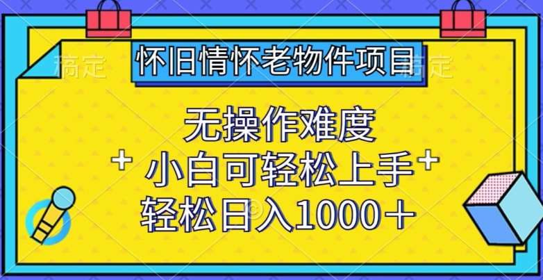 怀旧情怀老物件项目，无操作难度，小白可轻松上手，轻松日入1000+【揭秘】-千寻创业网