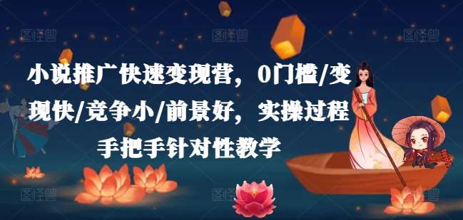 小说推广快速变现营，0门槛/变现快/竞争小/前景好，实操过程手把手针对性教学-千寻创业网