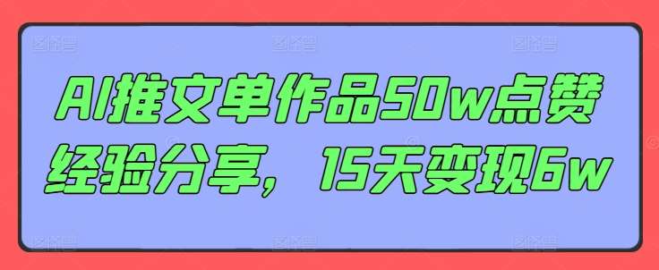 AI推文单作品50w点赞经验分享，15天变现6w-千寻创业网