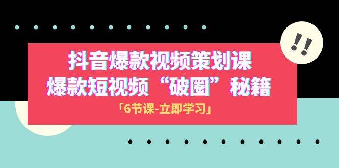 2023抖音爆款视频-策划课，爆款短视频“破 圈”秘籍（6节课）-千寻创业网