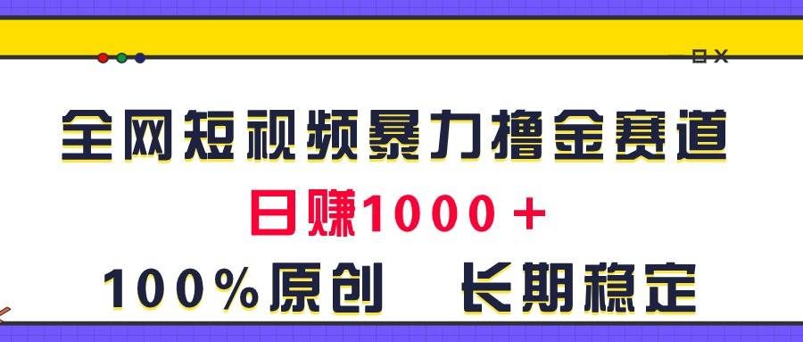 （11341期）全网短视频暴力撸金赛道，日入1000＋！原创玩法，长期稳定-千寻创业网