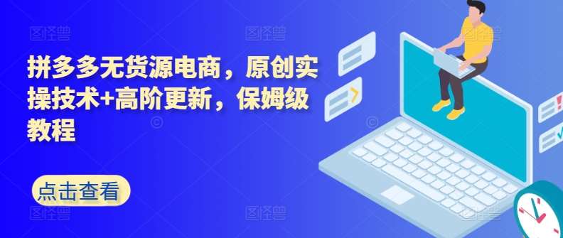 拼多多无货源电商，原创实操技术+高阶更新，保姆级教程-千寻创业网