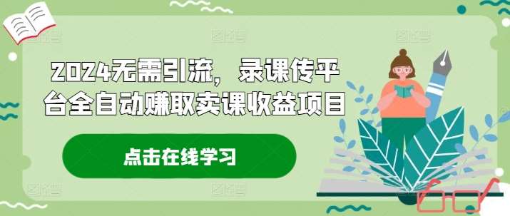 2024无需引流，录课传平台全自动赚取卖课收益项目-千寻创业网