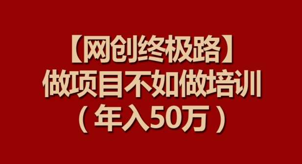 【网创终极路】做项目不如做项目培训，年入50万【揭秘】-千寻创业网