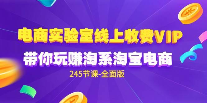 （9859期）电商-实验室 线上收费VIP，带你玩赚淘系淘宝电商（245节课-全面版）-千寻创业网