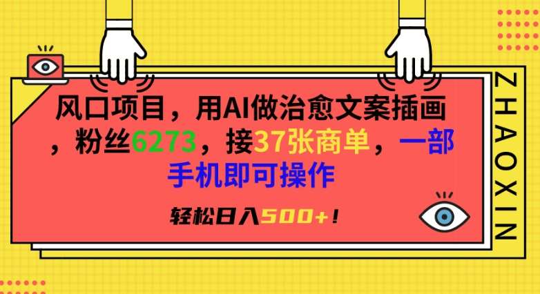 风口项目，用AI做治愈文案插画，粉丝6273，接37张商单，一部手机即可操作，轻松日入500+【揭秘】-千寻创业网