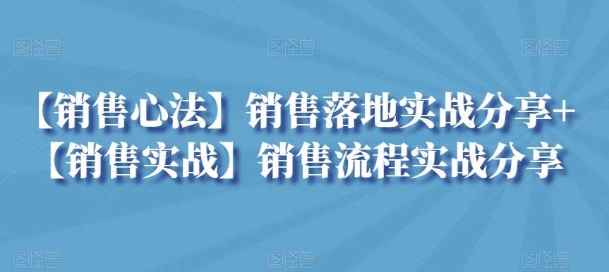 【销售心法】销售落地实战分享+【销售实战】销售流程实战分享-千寻创业网