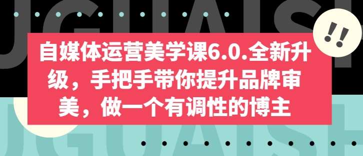 自媒体运营美学课6.0.全新升级，手把手带你提升品牌审美，做一个有调性的博主-千寻创业网