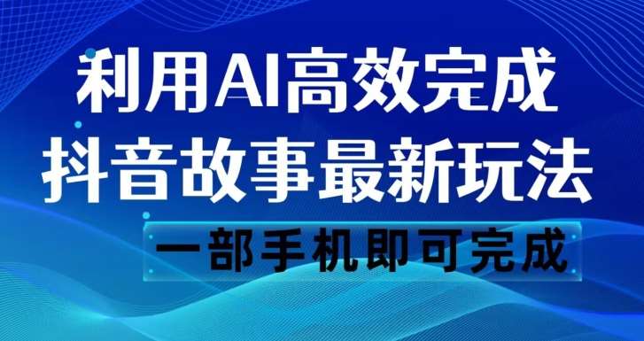 抖音故事最新玩法，通过AI一键生成文案和视频，日收入500一部手机即可完成【揭秘】-千寻创业网