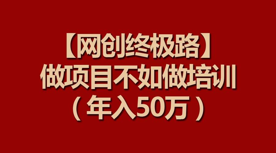 【网创终极路】做项目不如做项目培训，年入50万-千寻创业网