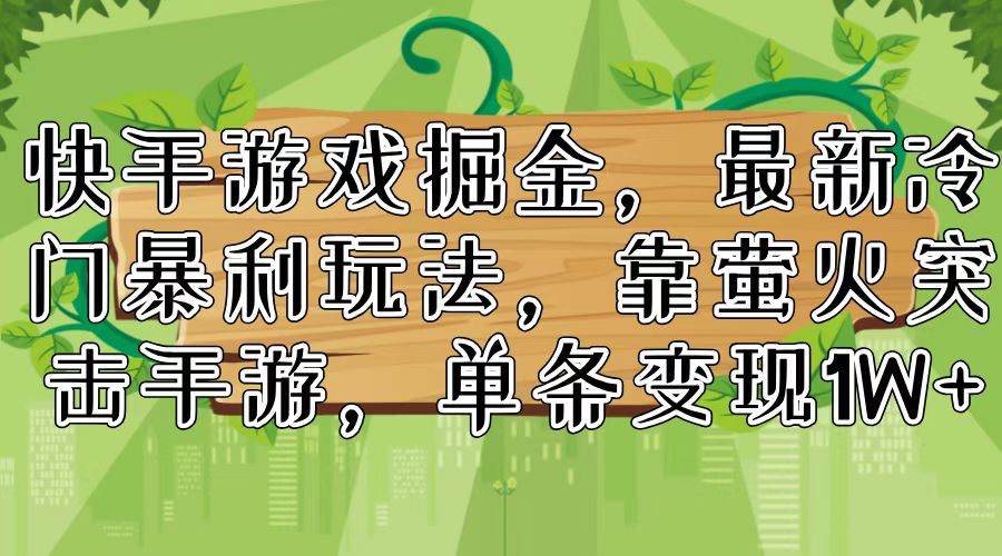 （11851期）快手游戏掘金，最新冷门暴利玩法，靠萤火突击手游，单条变现1W+-千寻创业网