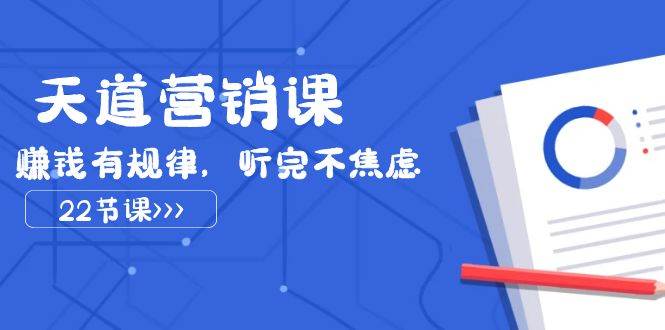 天道营销课2023，赚钱有规律，听完不焦虑（22节课）-千寻创业网