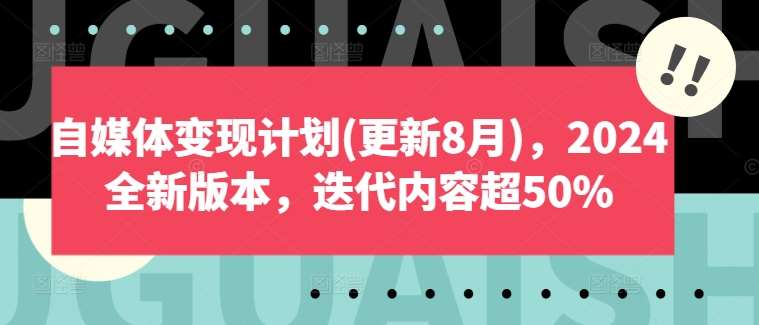 自媒体变现计划(更新8月)，2024全新版本，迭代内容超50%-千寻创业网