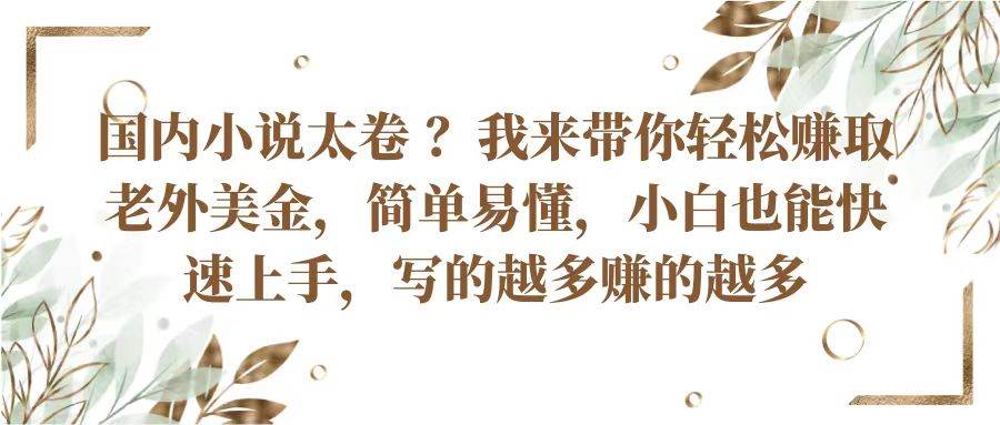 国内小说太卷？带你轻松赚取老外美金，简单易懂小白也能快速上手，写的越多赚的越多-千寻创业网