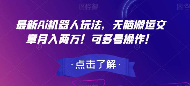 最新Ai机器人玩法，无脑搬运文章月入两万！可多号操作！【揭秘】-千寻创业网