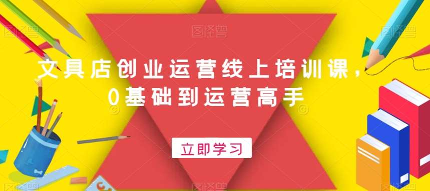 文具店创业运营线上培训课，0基础到运营高手-千寻创业网