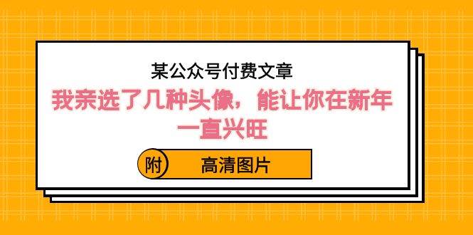 某公众号付费文章：我亲选了几种头像，能让你在新年一直兴旺（附高清图片）-千寻创业网