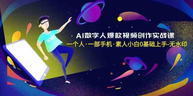 AI数字人爆款视频创作实战课，一个人一部手机·素人小白0基础上手-千寻创业网