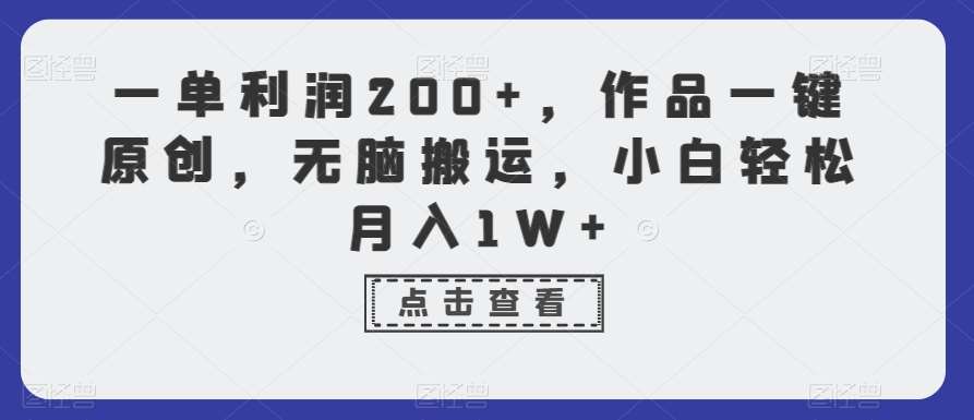 一单利润200+，作品一键原创，无脑搬运，小白轻松月入1W+【揭秘】-千寻创业网