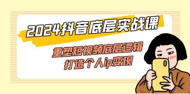 （11852期）2024抖音底层实战课，重塑短视频底层逻辑，打造个人ip变现（52节课）-千寻创业网