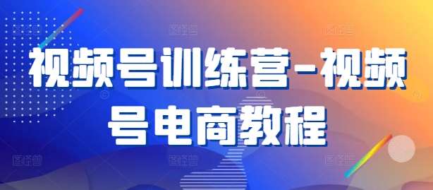 视频号训练营-视频号电商教程-千寻创业网