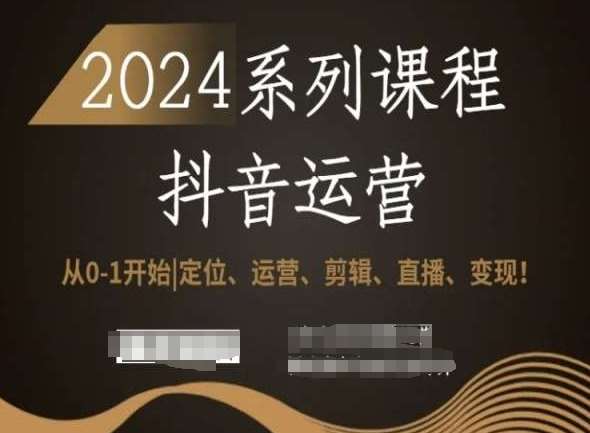 2024抖音运营全套系列课程，从0-1开始，定位、运营、剪辑、直播、变现！-千寻创业网