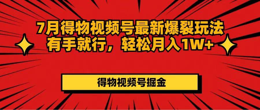 （11816期）7月得物视频号最新爆裂玩法有手就行，轻松月入1W+-千寻创业网