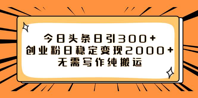 （7763期）今日头条日引300+创业粉日稳定变现2000+无需写作纯搬运-千寻创业网
