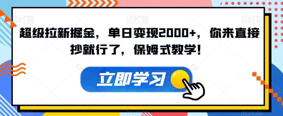 超级拉新掘金，单日变现2000+，你来直接抄就行了，保姆式教学！【揭秘】-千寻创业网
