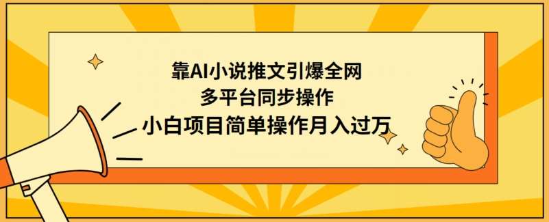靠AI小说推文引爆全网，多平台同步操作，小白项目简单操作月入过万【揭秘】-千寻创业网