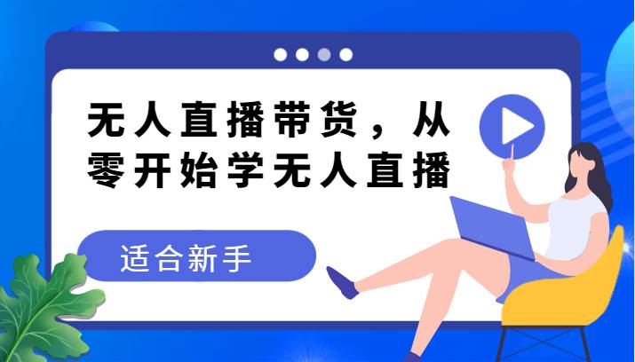 无人直播带货变现教程，从零开始学无人直播，适合新手-千寻创业网