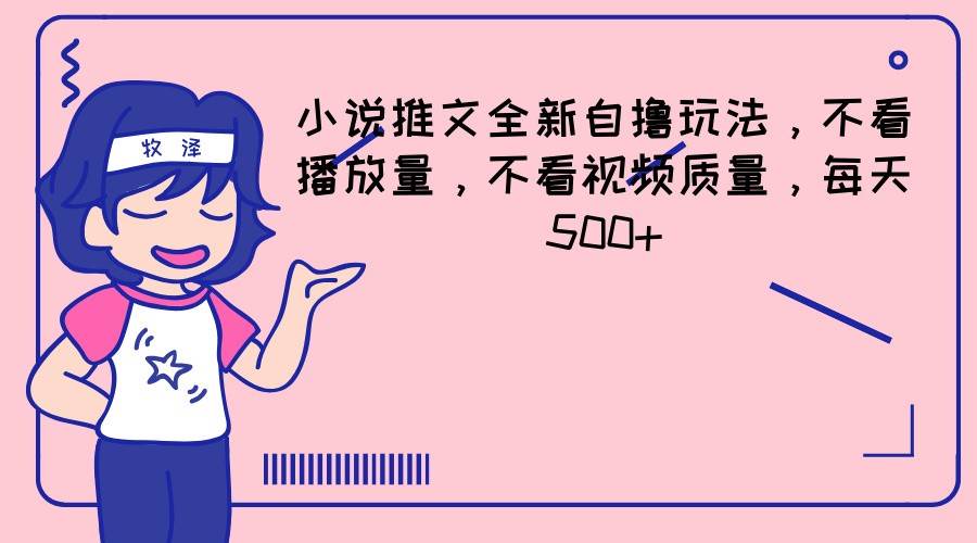 小说推文全新自撸玩法，不看播放量，不看视频质量，每天500+-千寻创业网