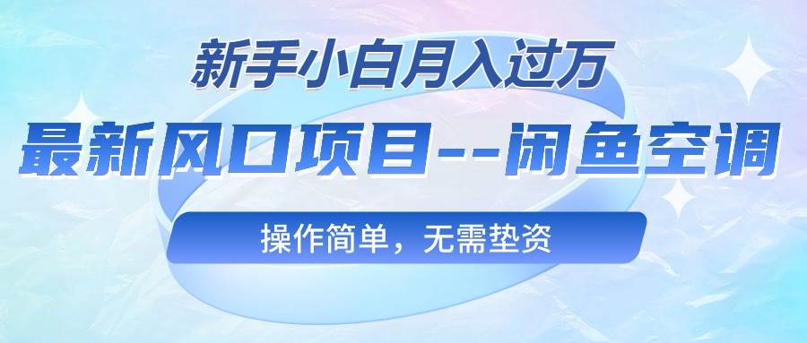 （10767期）最新风口项目—闲鱼空调，新手小白月入过万，操作简单，无需垫资-千寻创业网