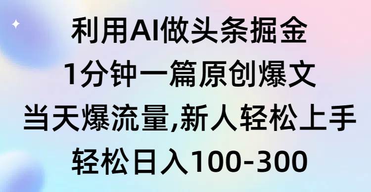 （9307期）利用AI做头条掘金，1分钟一篇原创爆文，当天爆流量，新人轻松上手-千寻创业网