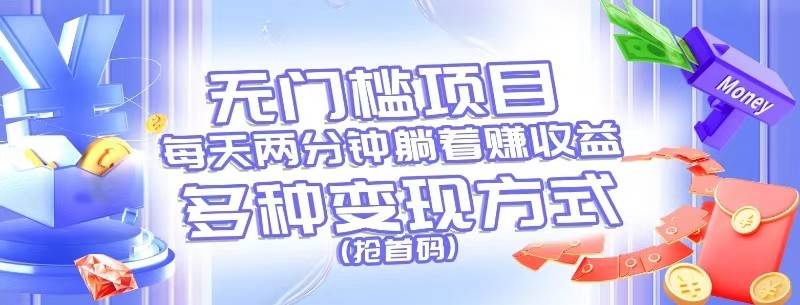 无门槛项目，每天花两分钟躺着收益，多种收益方式（抢首码）-千寻创业网