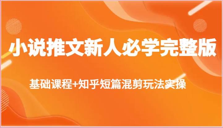 小说推文新人必学完整版，基础课程+知乎短篇混剪玩法实操-千寻创业网