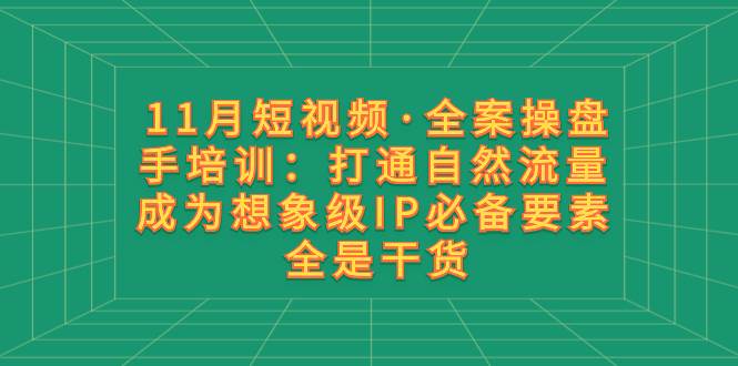 （8182期）11月短视频·全案操盘手培训：打通自然流量 成为想象级IP必备要素 全是干货-千寻创业网