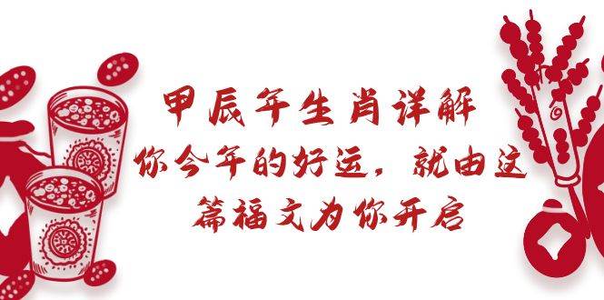 （8990期）某付费文章：甲辰年生肖详解: 你今年的好运，就由这篇福文为你开启-千寻创业网