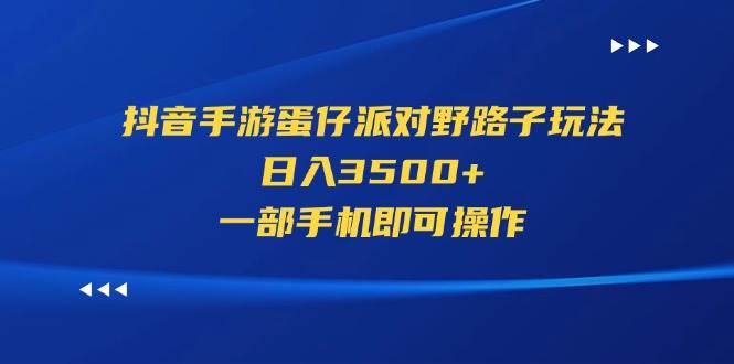 （11539期）抖音手游蛋仔派对野路子玩法，日入3500+，一部手机即可操作-千寻创业网